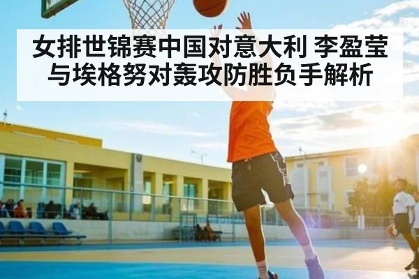 女排世锦赛中国对意大利 李盈莹与埃格努对轰攻防胜负手解析