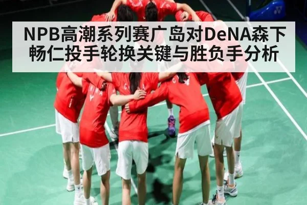 NPB高潮系列赛广岛对DeNA森下畅仁投手轮换关键与胜负手分析
