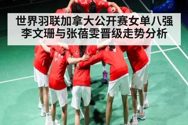 世界羽联加拿大公开赛女单八强李文珊与张蓓雯晋级走势分析