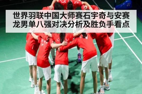 世界羽联中国大师赛石宇奇与安赛龙男单八强对决分析及胜负手看点